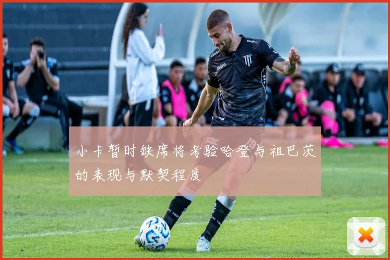 小卡暂时缺席将考验哈登与祖巴茨的表现与默契程度