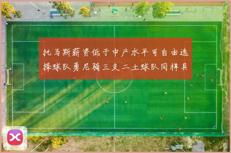 托马斯薪资低于中产水平可自由选择球队勇尼骑三支二土球队同样具竞争力
