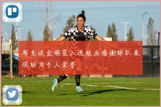 布克谈全明星入选经历感谢球队表现助力个人荣誉