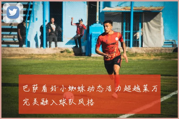 巴萨看好小蜘蛛动态活力超越莱万完美融入球队风格