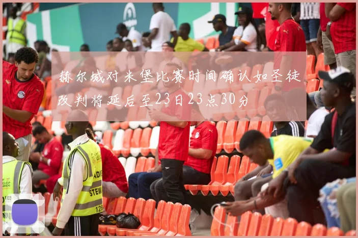 赫尔城对米堡比赛时间确认如圣徒改判将延后至23日23点30分