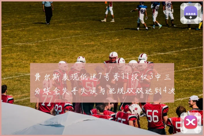 费尔斯表现低迷7号秀11投仅3中三分球全失手失误与犯规双双达到4次