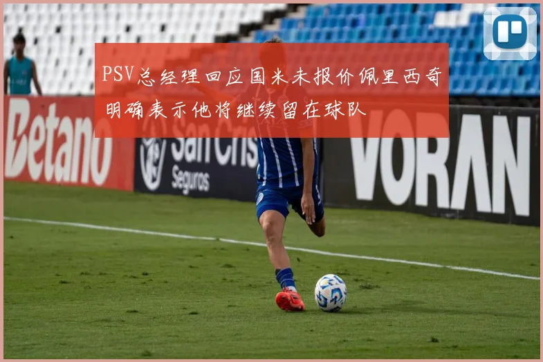 PSV总经理回应国米未报价佩里西奇明确表示他将继续留在球队