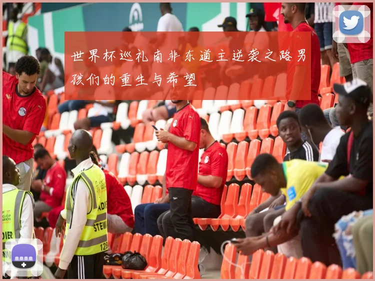 世界杯巡礼南非东道主逆袭之路男孩们的重生与希望