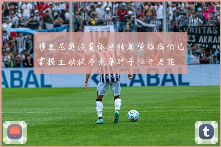 穆里尼奥谈葡体逆转局势称我们已掌握主动权与竞争对手拉开差距